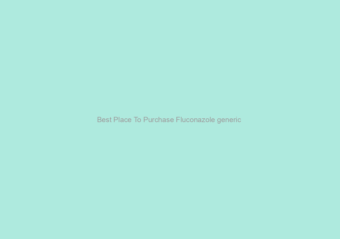Best Place To Purchase Fluconazole generic / Save Time And Money